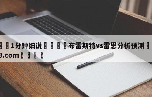 💦1分钟细说👇布雷斯特vs雷恩分析预测👇HG08.com💯