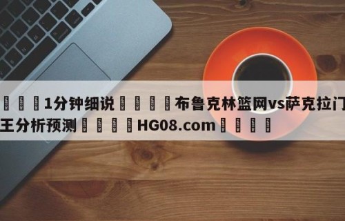 💦1分钟细说👇布鲁克林篮网vs萨克拉门托国王分析预测👇HG08.com💯