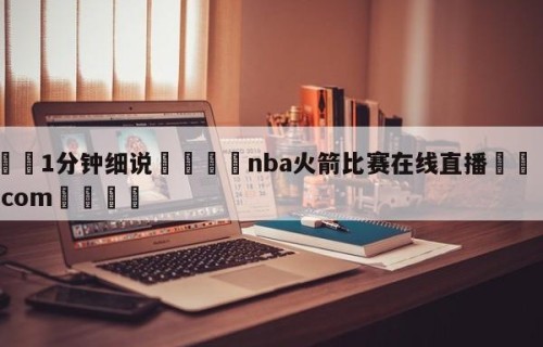 💦1分钟细说👇nba火箭比赛在线直播👇HG08.com💯
