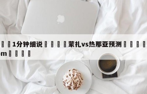 💦1分钟细说👇蒙扎vs热那亚预测👇HG08.com💯