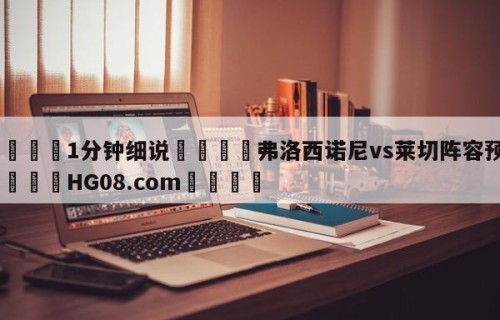 💦1分钟细说👇弗洛西诺尼vs莱切阵容预测👇HG08.com💯