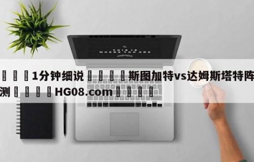 💦1分钟细说👇斯图加特vs达姆斯塔特阵容预测👇HG08.com💯