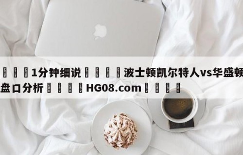💦1分钟细说👇波士顿凯尔特人vs华盛顿奇才盘口分析👇HG08.com💯