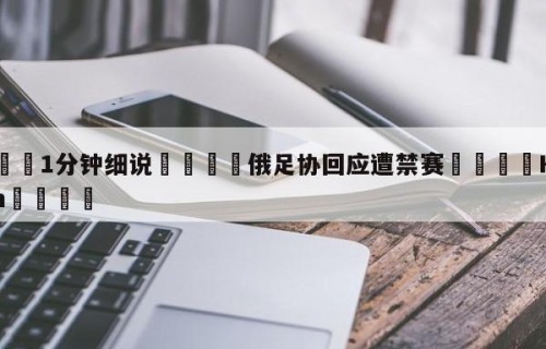 💦1分钟细说👇俄足协回应遭禁赛👇HG08.com💯