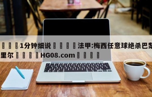 💦1分钟细说👇法甲:梅西任意球绝杀巴黎4-3里尔👇HG08.com💯