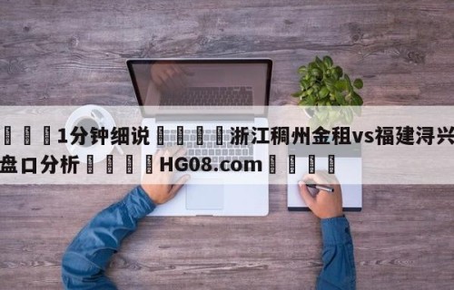 💦1分钟细说👇浙江稠州金租vs福建浔兴股份盘口分析👇HG08.com💯