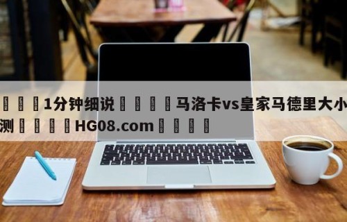 💦1分钟细说👇马洛卡vs皇家马德里大小球预测👇HG08.com💯