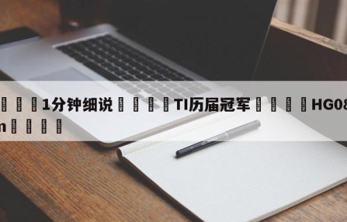 💦1分钟细说👇TI历届冠军👇HG08.com💯