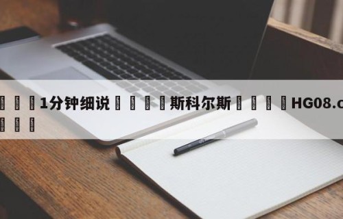 💦1分钟细说👇斯科尔斯👇HG08.com💯