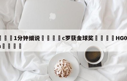 💦1分钟细说👇c罗获金球奖👇HG08.com💯