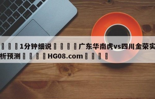💦1分钟细说👇广东华南虎vs四川金荣实业分析预测👇HG08.com💯