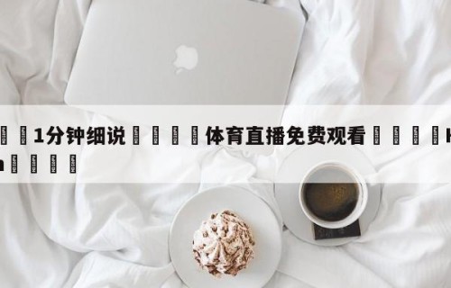 💦1分钟细说👇体育直播免费观看👇HG08.com💯