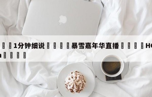 💦1分钟细说👇暴雪嘉年华直播👇HG08.com💯