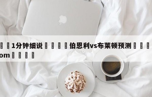 💦1分钟细说👇伯恩利vs布莱顿预测👇HG08.com💯