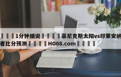 💦1分钟细说👇菲尼克斯太阳vs印第安纳步行者比分预测👇HG08.com💯