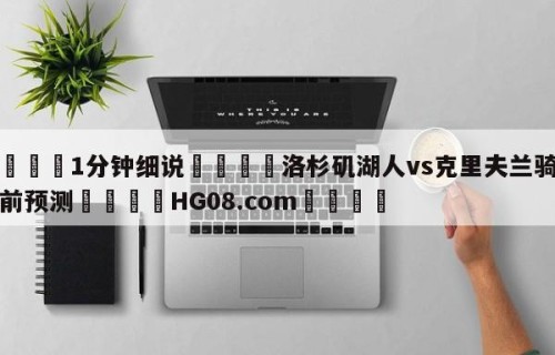 💦1分钟细说👇洛杉矶湖人vs克里夫兰骑士赛前预测👇HG08.com💯