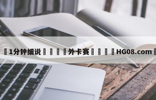 💦1分钟细说👇外卡赛👇HG08.com💯