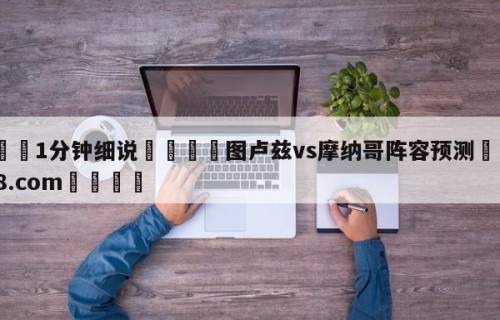 💦1分钟细说👇图卢兹vs摩纳哥阵容预测👇HG08.com💯