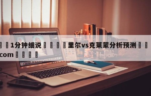 💦1分钟细说👇里尔vs克莱蒙分析预测👇HG08.com💯