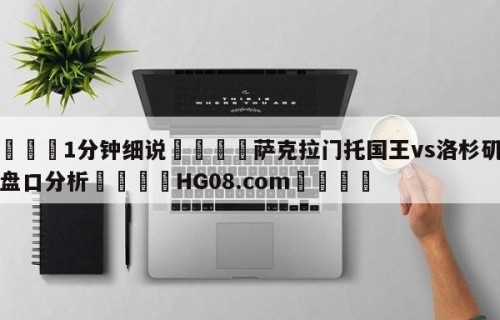 💦1分钟细说👇萨克拉门托国王vs洛杉矶湖人盘口分析👇HG08.com💯