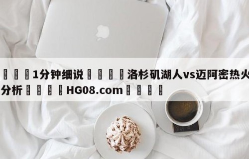 💦1分钟细说👇洛杉矶湖人vs迈阿密热火盘口分析👇HG08.com💯